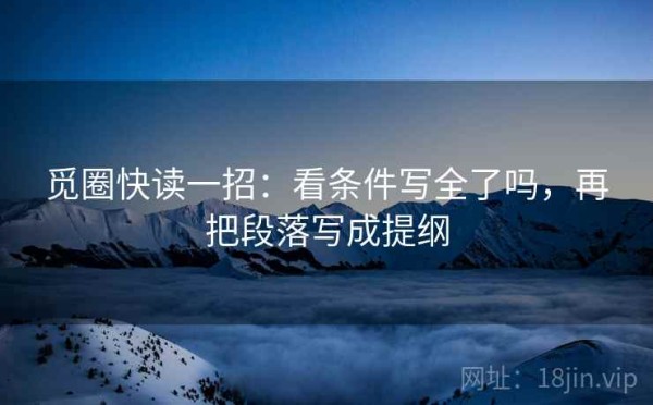 觅圈快读一招：看条件写全了吗，再把段落写成提纲