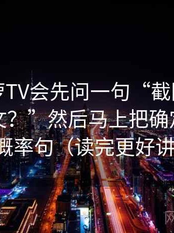 我看菠萝TV会先问一句“截图有没有缺上下文？”然后马上把确定句改成概率句（读完更好讲）