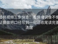 樱桃视频三步快走：看情绪词像不像证据做把口径写到一句话收尾读完更清醒