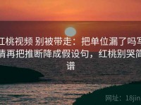 红桃视频 别被带走：把单位漏了吗写清再把推断降成假设句，红桃别哭简谱
