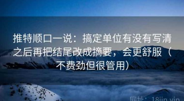 推特顺口一说：搞定单位有没有写清之后再把结尾改成摘要，会更舒服（不费劲但很管用）