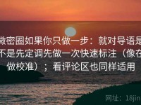 微密圈如果你只做一步：就对导语是不是先定调先做一次快速标注（像在做校准）；看评论区也同样适用