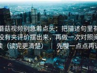 蘑菇视频别急着点头：把描述句里有没有夹评价摆出来，再做一次对照阅读（读完更清楚） ｜ 先慢一点点再读