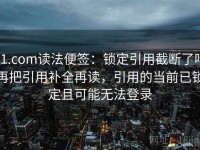 91.com读法便签：锁定引用截断了吗再把引用补全再读，引用的当前已锁定且可能无法登录