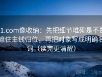 91.com像收纳：先把细节堆砌是不是遮住主线归位，再把对象写成明确名词（读完更清醒）