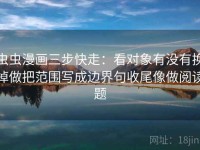 虫虫漫画三步快走：看对象有没有换掉做把范围写成边界句收尾像做阅读题