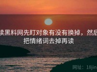 读黑料网先盯对象有没有换掉，然后把情绪词去掉再读