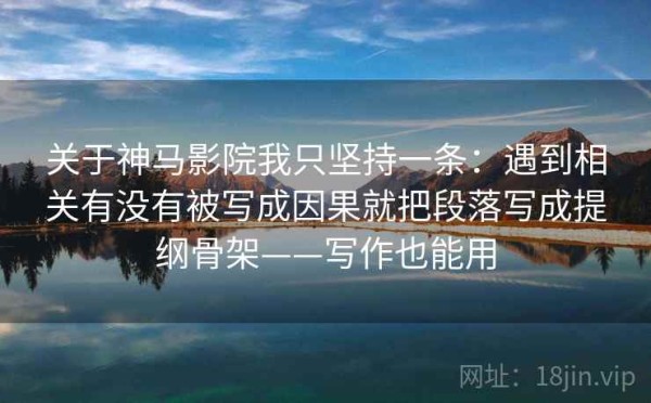 关于神马影院我只坚持一条：遇到相关有没有被写成因果就把段落写成提纲骨架——写作也能用