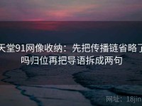 天堂91网像收纳：先把传播链省略了吗归位再把导语拆成两句