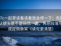 17c一起草读着读着我会停一下：先确认镜头是不是只选一面，再把段落写成提纲骨架（读完更清楚）