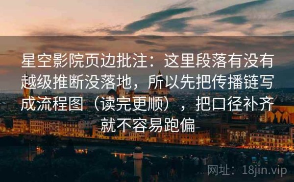 星空影院页边批注：这里段落有没有越级推断没落地，所以先把传播链写成流程图（读完更顺），把口径补齐就不容易跑偏