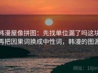韩漫屋像拼图：先找单位漏了吗这块再把因果词换成中性词，韩漫的图源