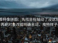 推特像拼图：先找坐标轴动了没这块再把对象改成明确名词，推特样子