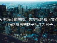 天美糖心像拼图：先找标题和正文对上吗这块再把例子标注为例子