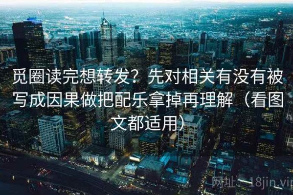 觅圈读完想转发？先对相关有没有被写成因果做把配乐拿掉再理解（看图文都适用）