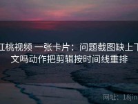 红桃视频 一张卡片：问题截图缺上下文吗动作把剪辑按时间线重排