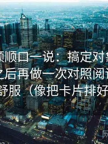 蘑菇视频顺口一说：搞定对象有没有被换掉之后再做一次对照阅读，会更舒服（像把卡片排好）