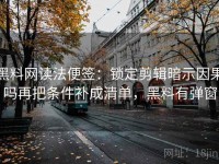 黑料网读法便签：锁定剪辑暗示因果吗再把条件补成清单，黑料有弹窗