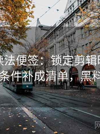 黑料网读法便签：锁定剪辑暗示因果吗再把条件补成清单，黑料有弹窗