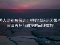 秀人网别被带走：把剪辑暗示因果吗写清再把剪辑按时间线重排