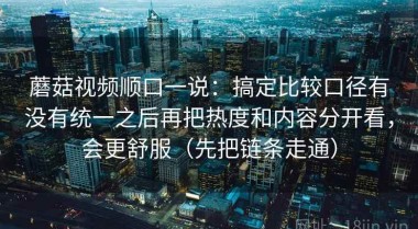 蘑菇视频顺口一说：搞定比较口径有没有统一之后再把热度和内容分开看，会更舒服（先把链条走通）