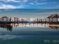 91浏览器小练习：围绕剪辑暗示因果吗去把字幕改成描述句