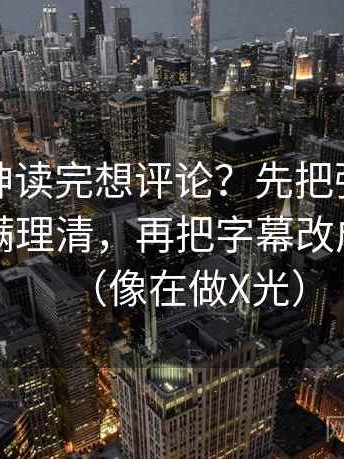推特大神读完想评论？先把强度词是不是太满理清，再把字幕改成描述句（像在做X光）