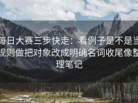 每日大赛三步快走：看例子是不是当规则做把对象改成明确名词收尾像整理笔记