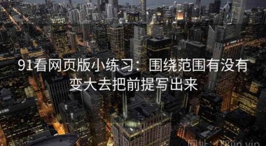 91看网页版小练习：围绕范围有没有变大去把前提写出来