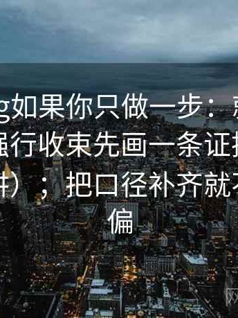 糖心Vlog如果你只做一步：就对结尾是不是强行收束先画一条证据链（读完更好讲）；把口径补齐就不容易跑偏