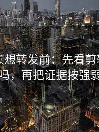 蘑菇视频想转发前：先看剪辑暗示因果吗，再把证据按强弱排