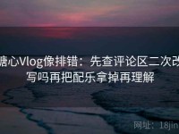 糖心Vlog像排错：先查评论区二次改写吗再把配乐拿掉再理解