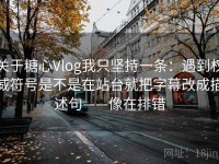 关于糖心Vlog我只坚持一条：遇到权威符号是不是在站台就把字幕改成描述句——像在排错