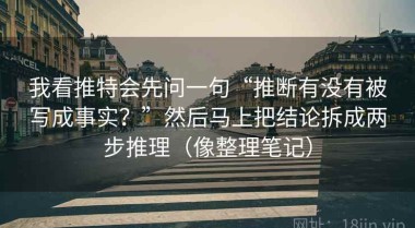 我看推特会先问一句“推断有没有被写成事实？”然后马上把结论拆成两步推理（像整理笔记）