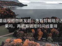 蘑菇视频想转发前：先看剪辑暗示因果吗，再把剪辑按时间线重排
