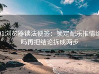 91浏览器读法便签：锁定配乐推情绪吗再把结论拆成两步