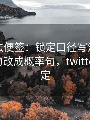 推特读法便签：锁定口径写清了吗再把确定句改成概率句，twitter功能锁定