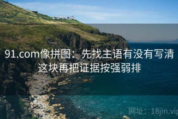 91.com像拼图：先找主语有没有写清这块再把证据按强弱排