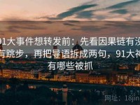 91大事件想转发前：先看因果链有没有跳步，再把导语拆成两句，91大神有哪些被抓