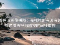 香蕉漫画像拼图：先找推断有没有越界这块再把剪辑按时间线重排