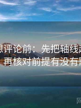 麻豆网想评论前：先把轴线起点读完整，再核对前提有没有默认
