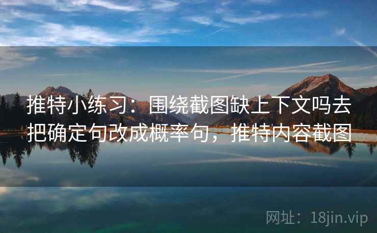 推特小练习：围绕截图缺上下文吗去把确定句改成概率句，推特内容截图