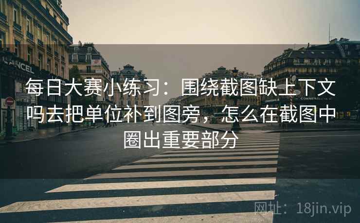 每日大赛小练习:围绕截图缺上下文吗去把单位补到图旁,怎么在截图中圈出重要部分 每日大赛小练习:围绕截图缺上下文吗去把单位补到图旁,怎么在截图中圈出重要部分