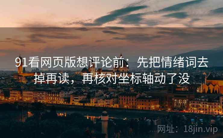 91看网页版想评论前:先把情绪词去掉再读,再核对坐标轴动了没 91看网页版想评论前:先把情绪词去掉再读,再核对坐标轴动了没