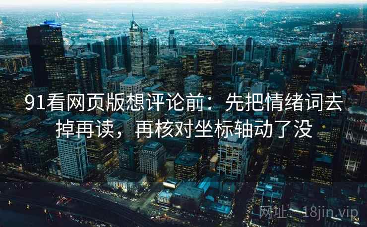 91看网页版想评论前:先把情绪词去掉再读,再核对坐标轴动了没 91看网页版想评论前:先把情绪词去掉再读,再核对坐标轴动了没