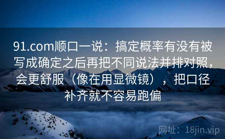 91.com顺口一说:搞定概率有没有被写成确定之后再把不同说法并排对照,会更舒服(像在用显微镜),把口径补齐就不容易跑偏 91.com顺口一说:搞定概率有没有被写成确定之后再把不同说法并排对照,会更舒服(像在用显微镜),把口径补齐就不容易跑偏