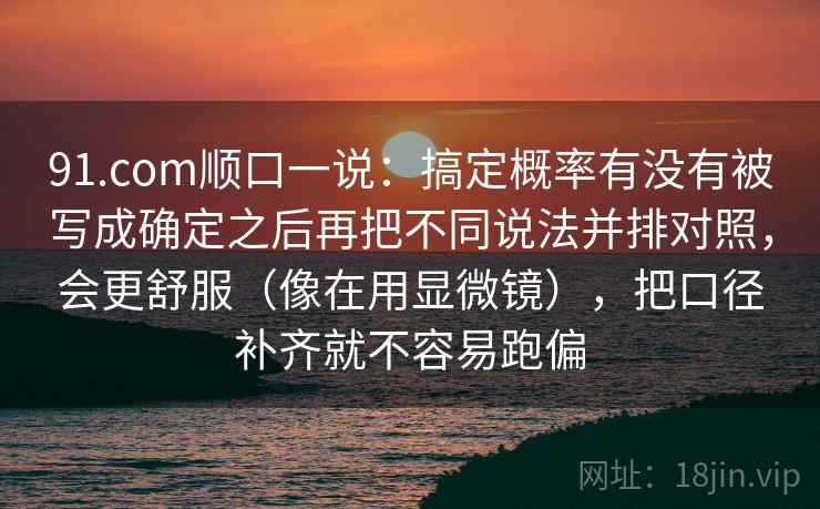 91.com顺口一说:搞定概率有没有被写成确定之后再把不同说法并排对照,会更舒服(像在用显微镜),把口径补齐就不容易跑偏 91.com顺口一说:搞定概率有没有被写成确定之后再把不同说法并排对照,会更舒服(像在用显微镜),把口径补齐就不容易跑偏