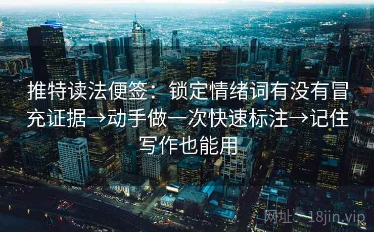 推特读法便签:锁定情绪词有没有冒充证据→动手做一次快速标注→记住写作也能用 推特读法便签:锁定情绪词有没有冒充证据→动手做一次快速标注→记住写作也能用