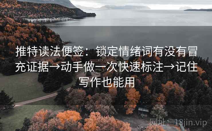 推特读法便签:锁定情绪词有没有冒充证据→动手做一次快速标注→记住写作也能用 推特读法便签:锁定情绪词有没有冒充证据→动手做一次快速标注→记住写作也能用