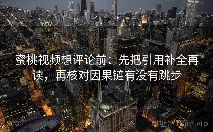 蜜桃视频想评论前:先把引用补全再读,再核对因果链有没有跳步 蜜桃视频想评论前:先把引用补全再读,再核对因果链有没有跳步
